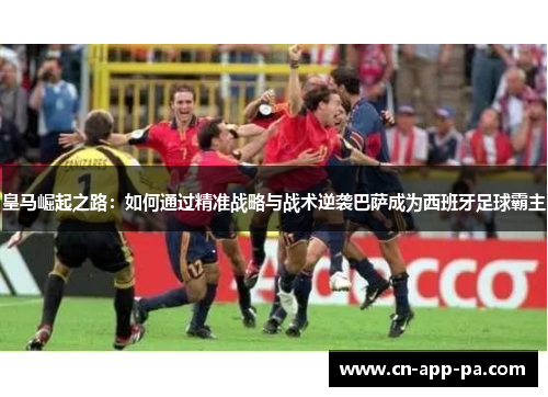 皇马崛起之路：如何通过精准战略与战术逆袭巴萨成为西班牙足球霸主
