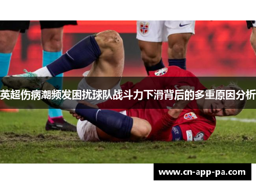 英超伤病潮频发困扰球队战斗力下滑背后的多重原因分析