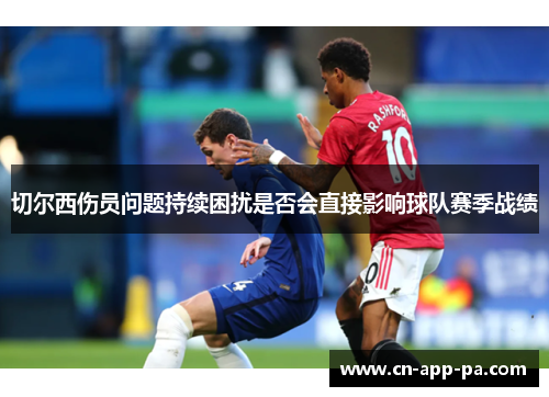 切尔西伤员问题持续困扰是否会直接影响球队赛季战绩