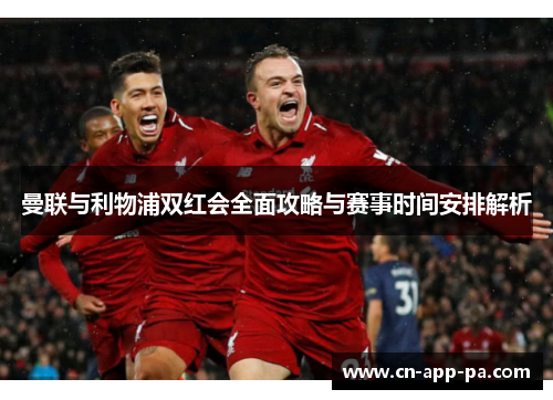 曼联与利物浦双红会全面攻略与赛事时间安排解析