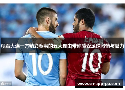 观看大连一方精彩赛事的五大理由带你感受足球激情与魅力