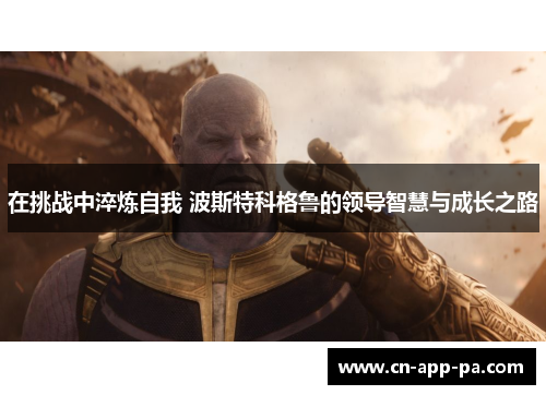 在挑战中淬炼自我 波斯特科格鲁的领导智慧与成长之路
