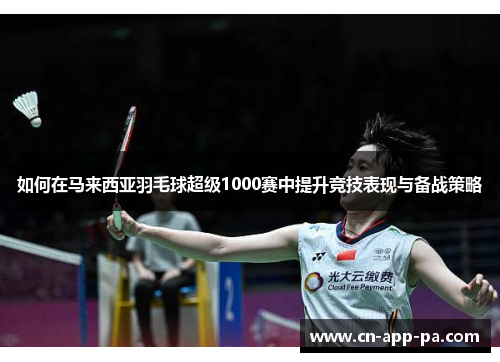 如何在马来西亚羽毛球超级1000赛中提升竞技表现与备战策略