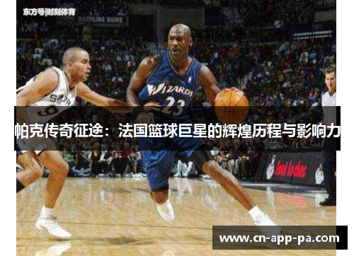 帕克传奇征途：法国篮球巨星的辉煌历程与影响力