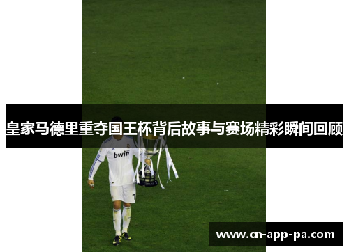 皇家马德里重夺国王杯背后故事与赛场精彩瞬间回顾