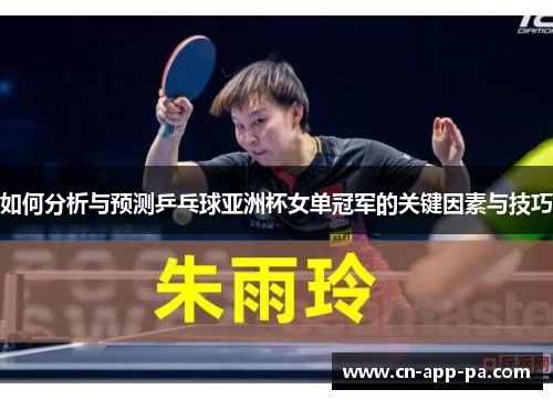 如何分析与预测乒乓球亚洲杯女单冠军的关键因素与技巧