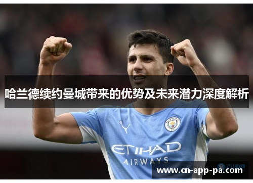 哈兰德续约曼城带来的优势及未来潜力深度解析
