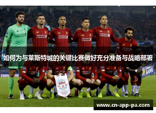 如何为与莱斯特城的关键比赛做好充分准备与战略部署