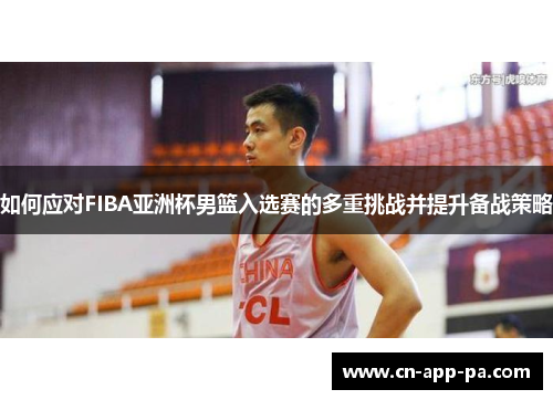 如何应对FIBA亚洲杯男篮入选赛的多重挑战并提升备战策略