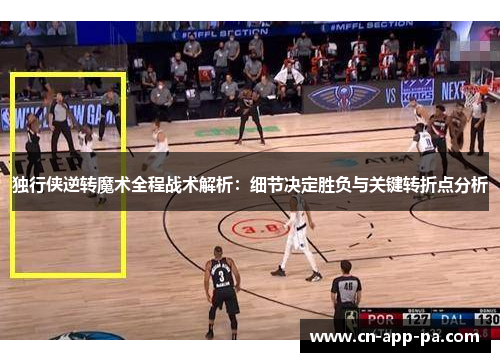 独行侠逆转魔术全程战术解析：细节决定胜负与关键转折点分析