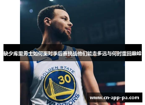 缺少库里勇士如何面对季后赛挑战他们能走多远与何时重回巅峰