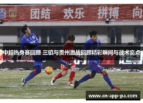 中超热身赛回顾 三镇与贵州激战回顾精彩瞬间与战术亮点