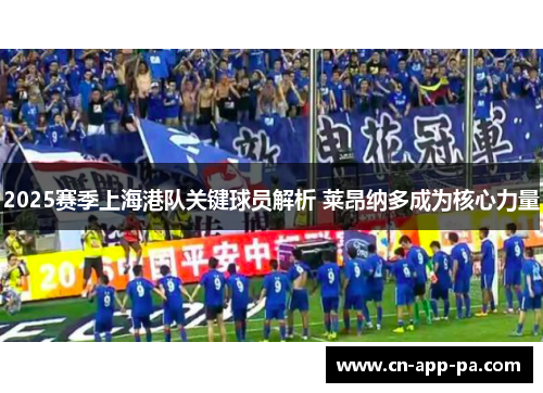2025赛季上海港队关键球员解析 莱昂纳多成为核心力量