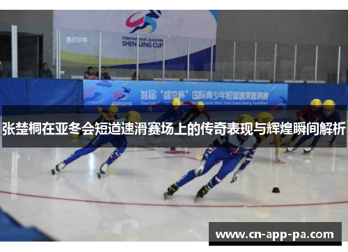 张楚桐在亚冬会短道速滑赛场上的传奇表现与辉煌瞬间解析