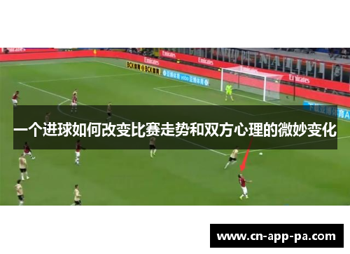 一个进球如何改变比赛走势和双方心理的微妙变化