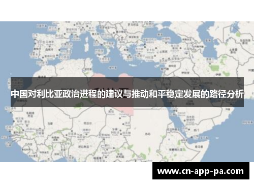 中国对利比亚政治进程的建议与推动和平稳定发展的路径分析