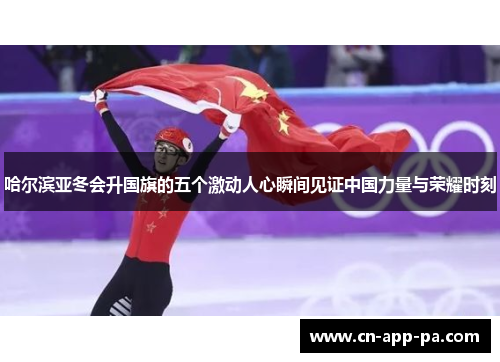 哈尔滨亚冬会升国旗的五个激动人心瞬间见证中国力量与荣耀时刻