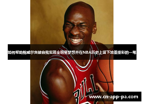 如何帮助鲍威尔突破自我实现全明星梦想并在NBA历史上留下浓墨重彩的一笔