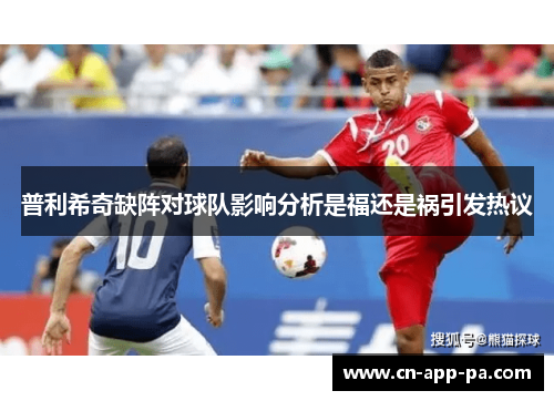 普利希奇缺阵对球队影响分析是福还是祸引发热议