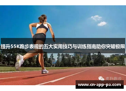 提升55K跑步表现的五大实用技巧与训练指南助你突破极限