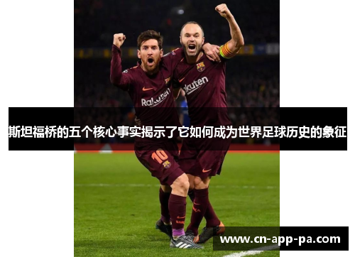 斯坦福桥的五个核心事实揭示了它如何成为世界足球历史的象征