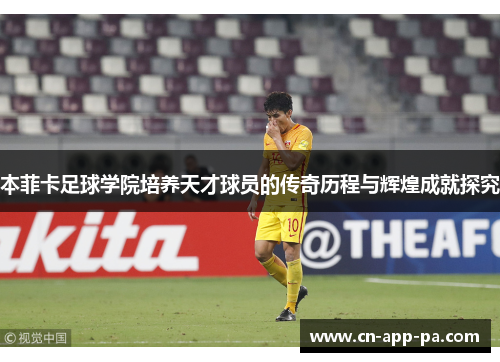 本菲卡足球学院培养天才球员的传奇历程与辉煌成就探究