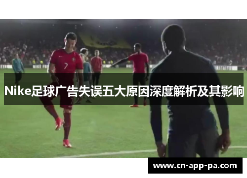 Nike足球广告失误五大原因深度解析及其影响