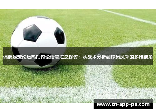 偶偶足球论坛热门讨论话题汇总探讨：从战术分析到球员风采的多维视角
