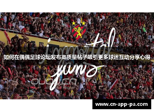 如何在偶偶足球论坛发布高质量帖子吸引更多球迷互动分享心得