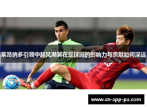莱昂纳多引领中超风潮其在足球圈的影响力与贡献如何深远