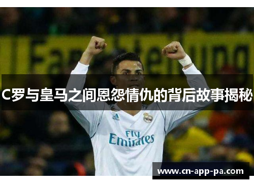 C罗与皇马之间恩怨情仇的背后故事揭秘