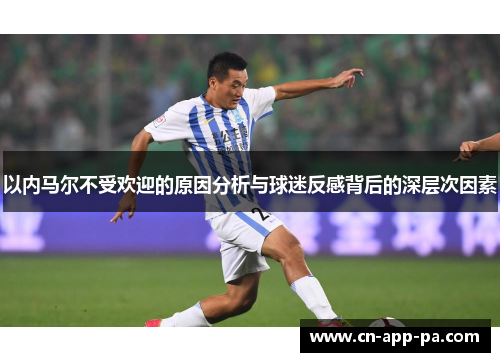 以内马尔不受欢迎的原因分析与球迷反感背后的深层次因素