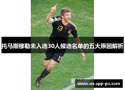 托马斯穆勒未入选30人候选名单的五大原因解析