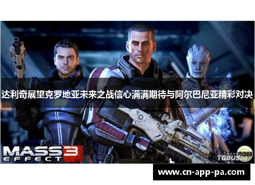 达利奇展望克罗地亚未来之战信心满满期待与阿尔巴尼亚精彩对决