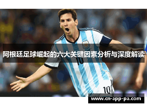 阿根廷足球崛起的六大关键因素分析与深度解读