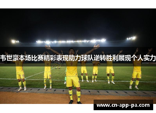 韦世豪本场比赛精彩表现助力球队逆转胜利展现个人实力 韦世豪本场比赛精彩表现助力球队逆转胜利展现个人实力