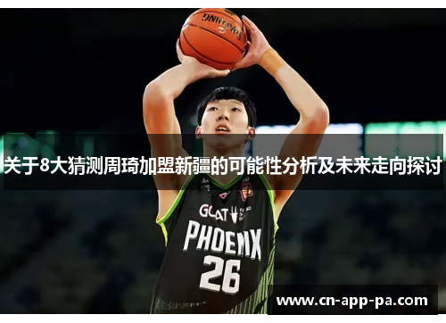 关于8大猜测周琦加盟新疆的可能性分析及未来走向探讨