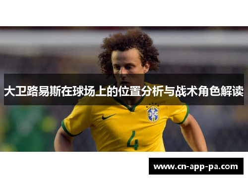 大卫路易斯在球场上的位置分析与战术角色解读 大卫路易斯在球场上的位置分析与战术角色解读