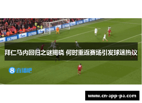 拜仁马内回归之谜揭晓 何时重返赛场引发球迷热议