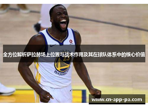 全方位解析萨拉赫场上位置与战术作用及其在球队体系中的核心价值