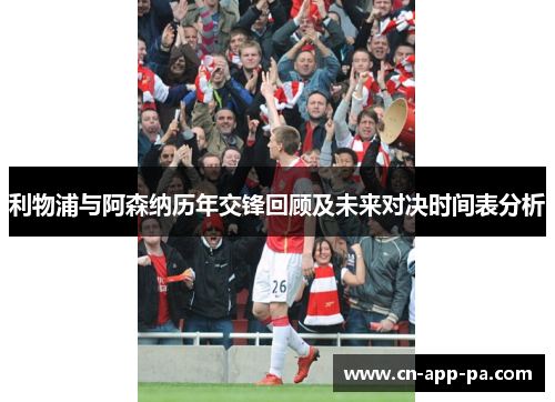 利物浦与阿森纳历年交锋回顾及未来对决时间表分析