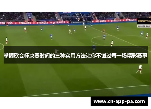 掌握欧会杯决赛时间的三种实用方法让你不错过每一场精彩赛事 掌握欧会杯决赛时间的三种实用方法让你不错过每一场精彩赛事