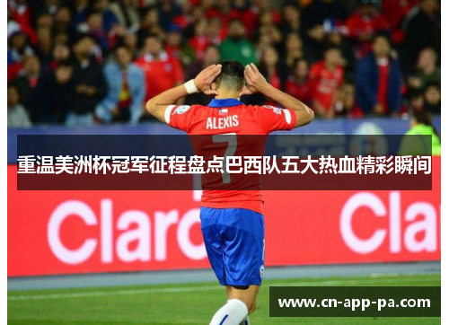 重温美洲杯冠军征程盘点巴西队五大热血精彩瞬间