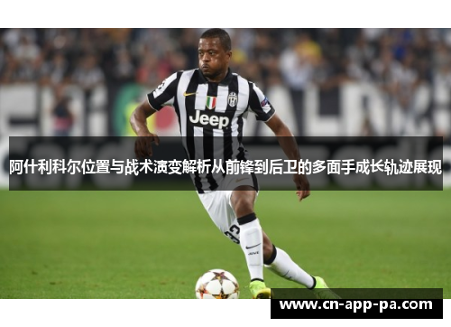 阿什利科尔位置与战术演变解析从前锋到后卫的多面手成长轨迹展现 阿什利科尔位置与战术演变解析从前锋到后卫的多面手成长轨迹展现