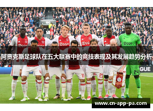 阿贾克斯足球队在五大联赛中的竞技表现及其发展趋势分析 阿贾克斯足球队在五大联赛中的竞技表现及其发展趋势分析