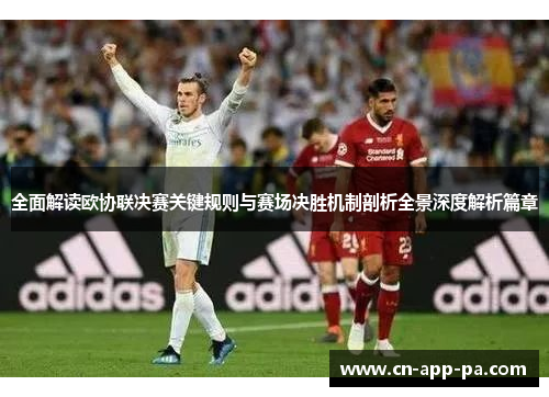 全面解读欧协联决赛关键规则与赛场决胜机制剖析全景深度解析篇章 全面解读欧协联决赛关键规则与赛场决胜机制剖析全景深度解析篇章