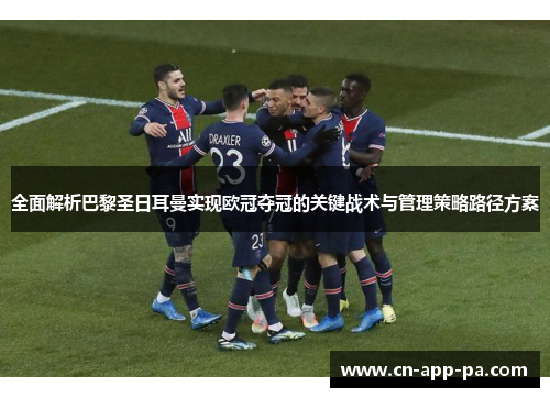 全面解析巴黎圣日耳曼实现欧冠夺冠的关键战术与管理策略路径方案 全面解析巴黎圣日耳曼实现欧冠夺冠的关键战术与管理策略路径方案