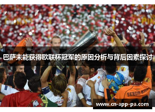 巴萨未能获得欧联杯冠军的原因分析与背后因素探讨 巴萨未能获得欧联杯冠军的原因分析与背后因素探讨