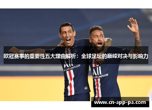 欧冠赛事的重要性五大理由解析:全球足坛的巅峰对决与影响力 欧冠赛事的重要性五大理由解析:全球足坛的巅峰对决与影响力