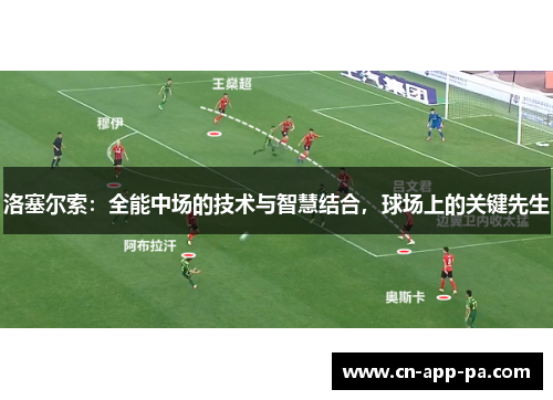 洛塞尔索:全能中场的技术与智慧结合,球场上的关键先生 洛塞尔索:全能中场的技术与智慧结合,球场上的关键先生